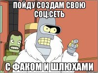 Пойду создам свою соц.сеть с факом и шлюхами