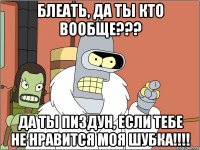 Блеать, да ты кто вообще??? Да ты пиздун, если тебе не нравится моя шубка!!!!