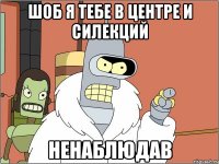 шоб я тебе в центре и силекций ненаблюдав