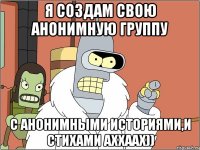 Я создам свою Анонимную группу с анонимными историями,и стихами аххаах))
