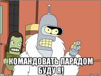  Командовать парадом буду я!