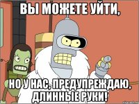 вы можете уйти, но у нас, предупреждаю, длинные руки!