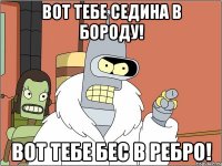 Вот тебе седина в бороду! Вот тебе бес в ребро!