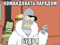 командовать парадом буду я