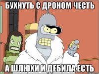 бухнуть с дроном честь а шлюхи и дебила есть