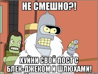 Не смешно?! Хуйни свой пост с блек-джеком и шлюхами!