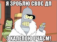 Я зроблю своє ДП З халепою і чаєм!