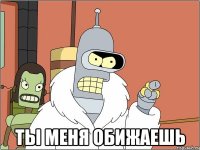  ты меня обижаешь