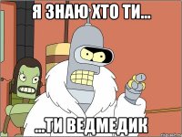 я знаю хто ти... ...ти ведмедик