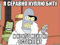 я серавно куплю биту и не кто меня не остоновит