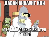 Давай аккаунт или Отдавай деньги быстро блять!