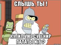 Слышь, ты ! Купил уже сувенир Палаты №6 ?