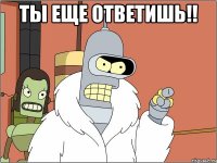 Ты еще ответишь!! 
