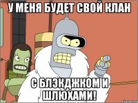 У меня будет свой клан с блэкджком и шлюхами!