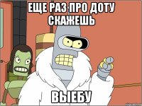 еще раз про доту скажешь выебу
