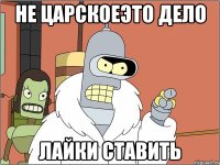 НЕ ЦАРСКОЕЭТО ДЕЛО ЛАЙКИ СТАВИТЬ