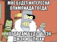 Мне будет интересна олимпиада тогда, Когда Там будут блэк джэк и шлюхи