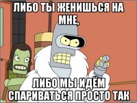 Либо ты женишься на мне, Либо мы идём спариваться просто так