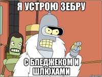 я устрою зебру с бледжеком и шлюхами