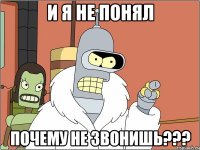 и я не понял почему не звонишь???