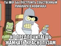 Ты мог бы построить собственный лунапарк в Новичках но предпочитаешь жамкать Краснопузам