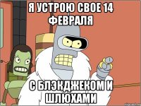 Я устрою свое 14 февраля с блэкджеком и шлюхами