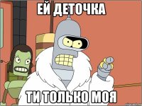 ЕЙ ДЕТОЧКА ТИ ТОЛЬКО МОЯ