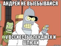 АНДРЕЙ НЕ ВЫЕБЫВАЙСЯ У ВСЕХ ЕСТЬ БЛЕКДЖЕК И ШЛЮХИ