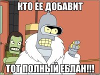 Кто ее добавит тот полный еблан!!!