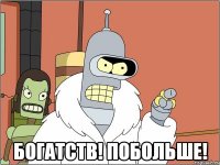  БОГАТСТВ! ПОБОЛЬШЕ!