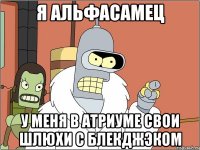 я альфасамец у меня в атриуме свои шлюхи с блекджэком