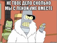 не твое дело сколько мы с леной уже вместе 