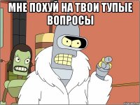 Мне похуй на твои тупые вопросы 