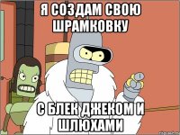 Я создам свою Шрамковку С блек джеком и шлюхами