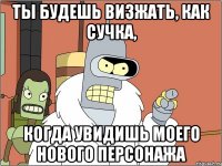 ты будешь визжать, как сучка, когда увидишь моего нового персонажа