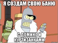 я создам свою баню с домино и куртизанками