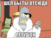 шел бы ты отсюда петушок