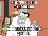 я устрою свои отношения со шлюхами и блек джеком