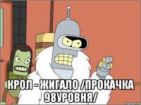  Крол - жигало /прокачка 98уровня/