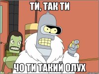 ти, так ти чо ти такий олух