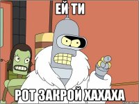 Ей ти Рот закрой хахаха