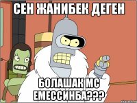 СЕН ЖАНИБЕК ДЕГЕН БОЛАШАК МС ЕМЕССИНБА???