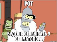 рот будешь открывать у стоматолога
