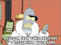  Я создам свой "sonic adventure 3" c блекджеком и шлюхами