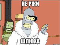не ржи шлюха