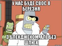 У нас буде своє 8 березня з блекджеком, але без шлюх