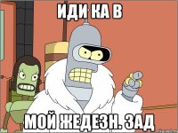 иди ка в мой жедезн. зад