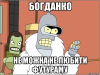 БОГДАНКО Не МОЖНА НЕ ЛЮБИТИ ФУТУРАМУ