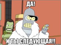 ДА! И ТЫ СЛЕДУЮЩАЯ!!