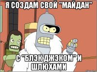 Я создам свой "майдан" с "блэк джэком" и шлюхами